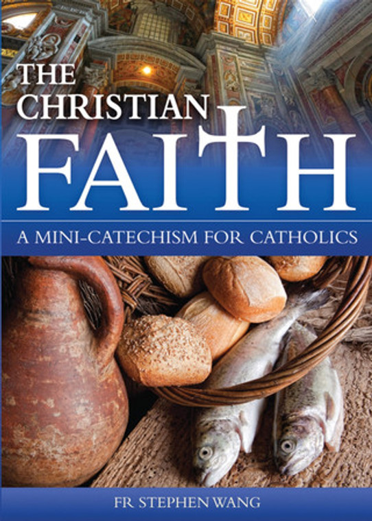 The Christian Faith - A Mini Catechism for Catholics by Fr. Stephen Wang
