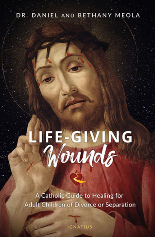 Life-Giving Wounds - A Catholic Guide to Healing for Adult Children of Divorce or Separation by Dr. Daniel Meola, Bethany Meola