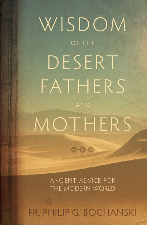 Wisdom of the Desert Fathers and Mothers: Ancient Advice for the Modern World by Fr. Philip Bochanski
