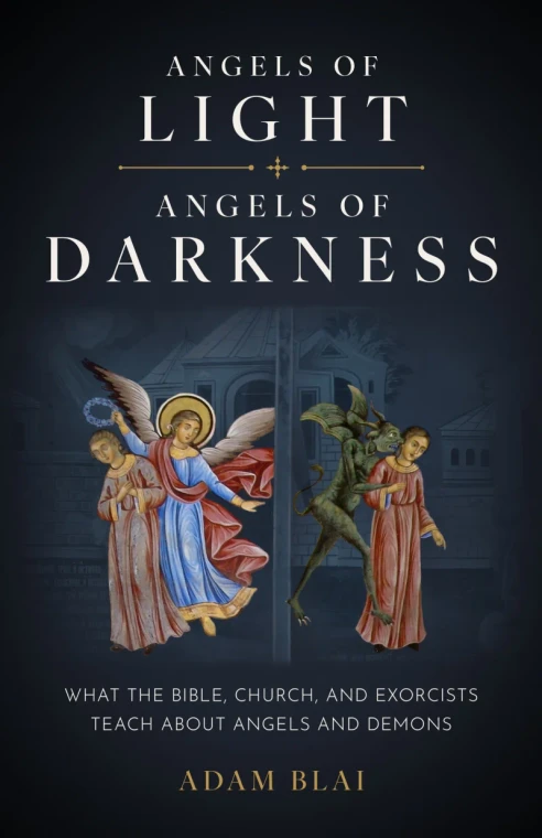 Angels of Light, Angels of Darkness: What the Bible, Church, and Exorcists Teach About Angels and Demons