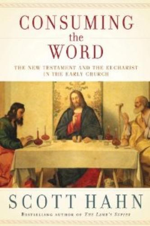 Consuming the Word - The New Testament and the Eucharist in the Early Church by Scott Hahn