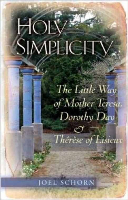 Holy Simplicity: The Little Way of Mother Teresa, Dorothy Day & Therese of Lisieux by Joel Schorn