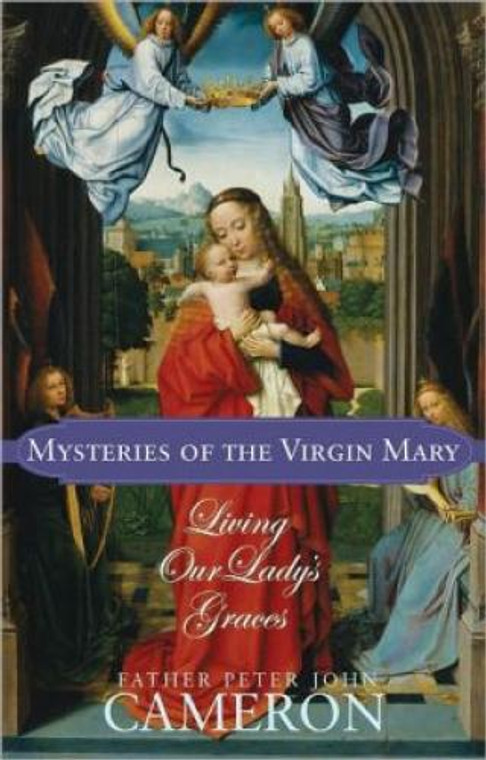Mysteries of the Virgin Mary Living our Lady's Graces Fr. Peter John Cameron