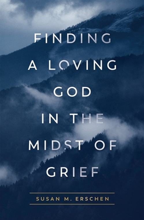 Finding a Loving God in the Midst of Grief By: Susan M. Erschen