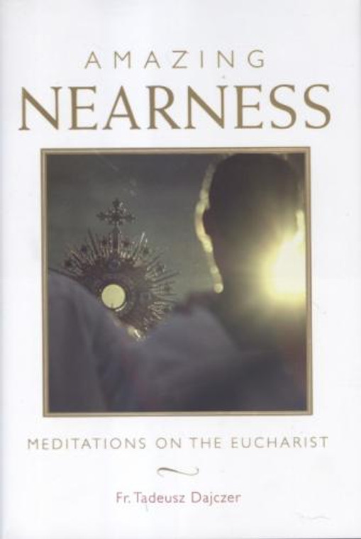 Amazing Nearness: Meditations on The Eucharist By Fr. Tadeusz