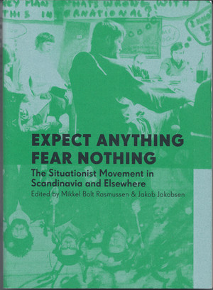 Expect Anything Fear Nothing: The Situationist Movement in Scandinavia and Elsewhere