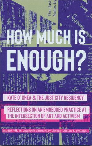 How Much Is Enough? Kate O' Shea & The Just City Residency: Reflections on an Embedded Practice at the Intersection of Art and Activism