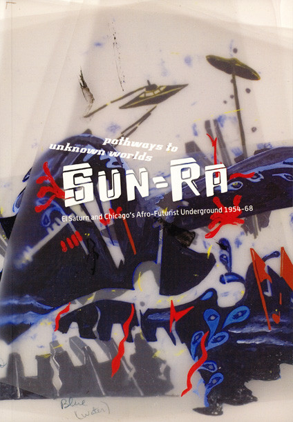 Pathways to Unknown Worlds: Sun-Ra, El Saturn and Chicago's Afro-Futurist Underground 1954-68