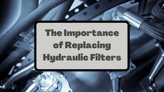 ​The Importance of Replacing Hydraulic Filters