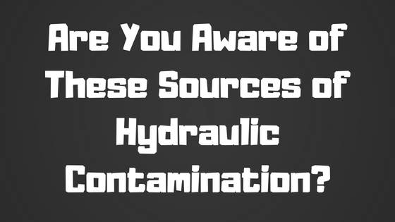 Are You Aware of These Sources of Hydraulic Contamination?