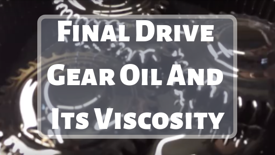 Final Drive Gear Oil and Its Viscosity