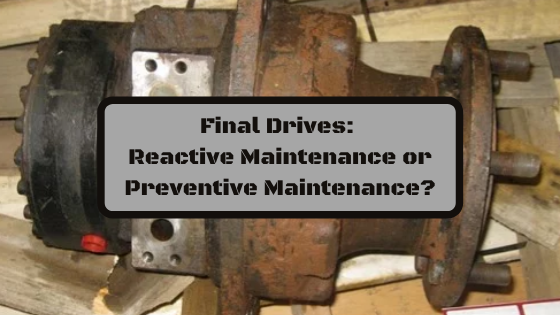 Final Drives: Reactive Maintenance or Preventive Maintenance?