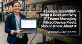 42 Gears SureMDM: What It Does and Why IT Teams Managing Mixed Device Fleets Should Know About It