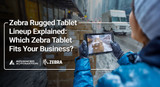 Zebra Rugged Tablet Lineup Explained: Which Zebra Tablet Fits Your Business?