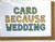 THINGS BY BEAN - Card Because Wedding Greeting Card