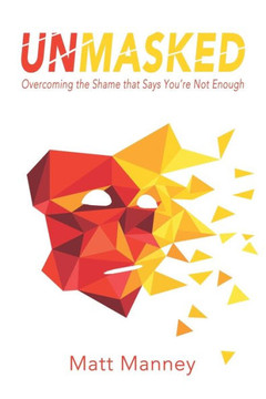 Unmasked : Overcoming The Shame That Says You'Re Not Enough Unmasked : Overcoming The Shame That Says You'Re Not Enough