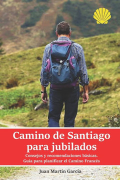 Camino de Santiago para jubilados. Consejos y recomendaciones b?sicas: GuIa para planificar las etapas del Camino FrancEs. Datos de la ruta a pie, ... (Camino de Santiago 2020) (Spanish Edition)
