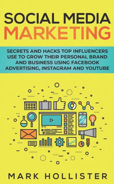 Social Media Marketing: Secrets And Hacks Top Influencers Use To Grow Their Personal Brand And Business Using Facebook Advertising, Instagram And Youtube