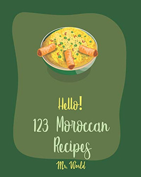 Hello! 123 Moroccan Recipes: Best Moroccan Cookbook Ever For Beginners [Lamb Cookbook, Tagine Recipes, Couscous Recipes, Cold Soup Cookbook, Tomato Soup Recipe, Mediterranean Soup Cookbook] [Book 1]