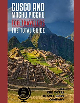 Cusco And Machu Picchu For Travelers. The Total Guide: The Comprehensive Traveling Guide For All Your Traveling Needs. By The Total Travel Guide Company. (Latin America For Travelers)