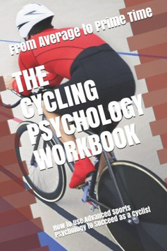 The Cycling Psychology Workbook: How To Use Advanced Sports Psychology To Succeed As A Cyclist - 9781796370775