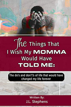 The Things That I Wish My Momma Would Have Told Me:: The Do's And Don't's Of Life That Would Have Changed My Life Forever