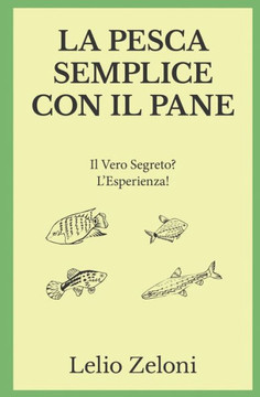 La Pesca Semplice con il Pane: Il Vero Segreto? L'Esperienza! (Italian Edition)