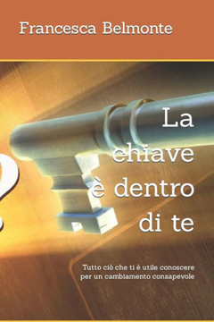 La chiave ? dentro di te: Tutto ci? che ti ? utile conoscere per un cambiamento consapevole (Italian Edition)