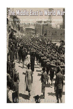 The Middle East In World War I : The History And Legacy Of The Biggest Campaigns In The Great Wars Forgotten Theater - 9781979312462