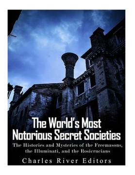 The Worlds Most Notorious Secret Societies : The Histories And Mysteries Of The Freemasons, The Illuminati, And The Rosicrucians - 9781979313636