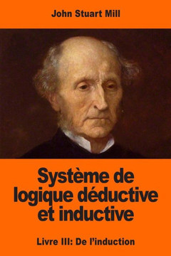 Syst?me De Logique D?ductive Et Inductive: Livre Iii: De L'Induction (French Edition)