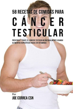 58 Recetas De Comidas Para C?ncer Testicular: Prevenga Y Trate El C?ncer Testicular Naturalmente Usando Alimentos Espec?ficos Ricos En Vitaminas (Spanish Edition)