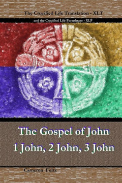 John 1 John 2 John 3 John: The Crucified Life Paraphrase (Xlp) & Translation (Xlt)