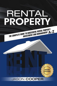Rental Property: Complete Guide To Rental Property Investment And Management, From Beginner To Expert A-Z