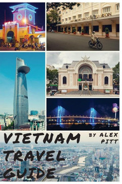 Vietnam Travel Guide: History Of Vietnam, Typical Costs, Top Things To See And Do, Traveling, Accommodation, Cuisine, Festivals, Sports And Activities, Shopping, Hanoi, Ho Chi Minh, Hoi An, Nha Trang
