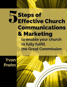 5 Steps Of Effective Church Communications And Marketing: To Enable Your Church To Fully Fulfill The Great Commission