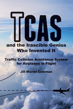 Tcas And The Irascible Genius Who Invented It: Traffic Collision Avoidance System For Airplanes In Flight