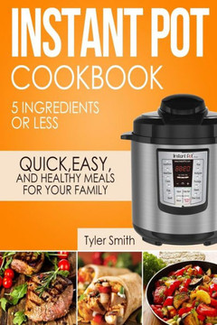 Instant Pot Cookbook: 5 Ingredients or Less ? Quick, Easy and Healthy Meals for Your Family (Instant Pot Recipes)