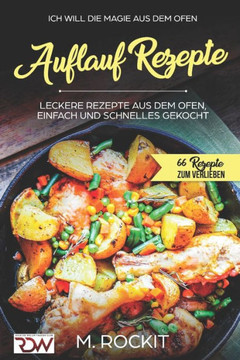 Auflauf Rezepte, Leckere Rezepte Aus Dem Ofen, Einfach Und Schnelles Gekocht.: Ich Will - Die Magie Aus Dem Ofen - 66 Rezepte Zum Verlieben (German Edition) Auflauf Rezepte, Leckere Rezepte Aus Dem Ofen, Einfach Und Schnelles Gekocht.: Ich Will - Die Magie Aus Dem Ofen - 66 Rezepte Zum Verlieben (German Edition)