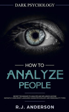 How to Analyze People: Dark Psychology - Secret Techniques to Analyze and Influence Anyone Using Body Language, Human Psychology and Personality Types (Persuasion, NLP) - 9781717148001