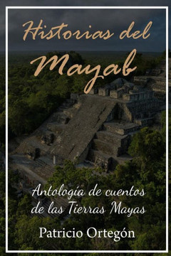 Historias Del Mayab: Antologia De Cuentos De Las Tierras Mayas (Spanish Edition)