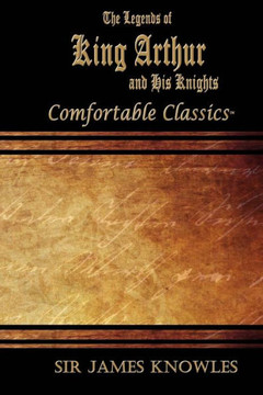 The Legends Of King Arthur And His Knights: Comfortable Classics The Legends Of King Arthur And His Knights: Comfortable Classics
