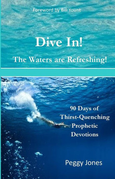Dive In! The Waters Are Refreshing!: 90 Days Of Thirst Quenching Prophetic Devotions