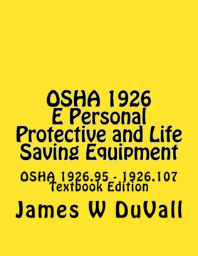 Osha 1926 E Personal Protective And Life Saving Equipment: Osha 1926.95 - 1926.107 Textbook Edition (Duvalls Osha Textbooks Part 1926 2017 Edition)