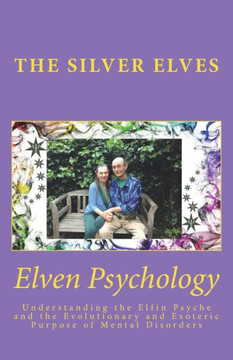 Elven Psychology: Understanding the Elfin Psyche and the Evolutionary and Esoteric Purpose of Mental Disorders