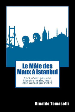 Le M?le Des Maux ? Istanbul: Ceci N?Est Pas Une Histoire Vraie, Mais Elle Aurait Pu L??tre (French Edition)