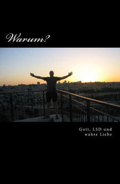 Warum: Gott, Lsd Und Wahre Liebe (German Edition)