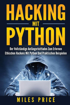 Hacking Mit Python: Der Vollst?ndige Anf?ngerleitfaden Zum Erlernen Ethischen Hackens Mit Python Und Praktischen Beispielen (German Edition)