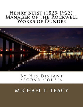 Henry Buist (1825-1923): Manager of the Rockwell Works of Dundee: By His Distant Second Cousin