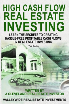 High Cash Flow Real Estate Investing: Learn The Secrets To Creating Hassle-Free Profitable Cash Flows In Real Estate Investing